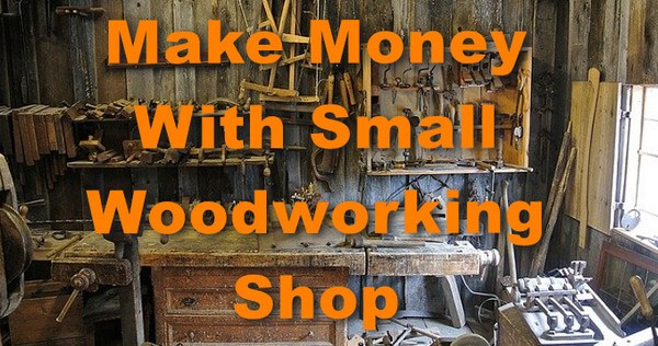 Make Money with Small Woodworking Shop